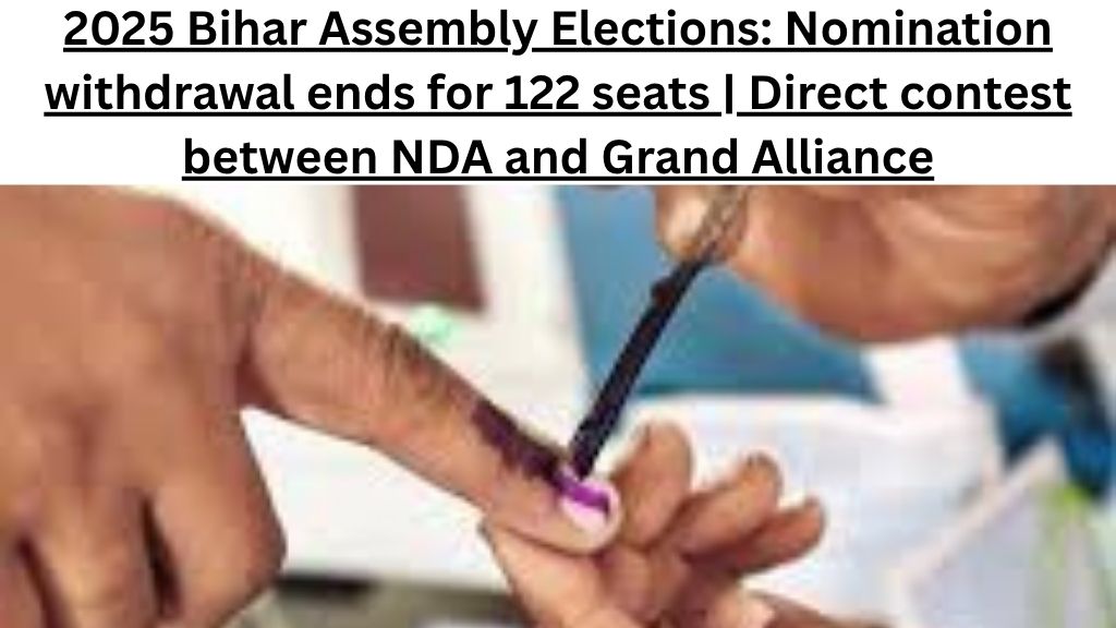 2025 बिहार विधानसभा चुनाव: 122 सीटों के लिए नाम वापसी खत्म | NDA और महागठबंधन में सीधी टक्कर