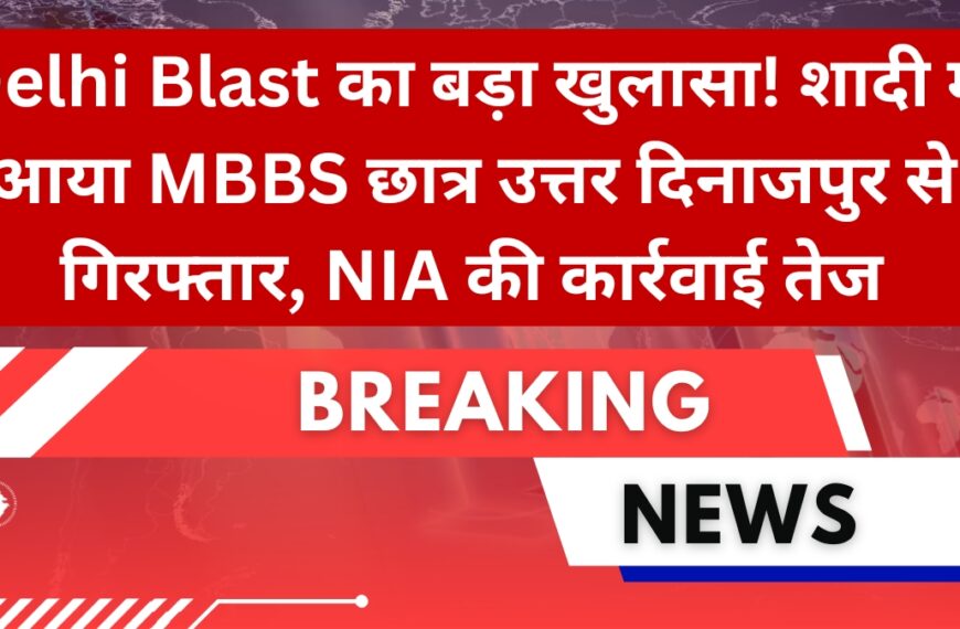 Delhi Blast का बड़ा खुलासा! शादी में आया MBBS छात्र उत्तर दिनाजपुर से गिरफ्तार, NIA की कार्रवाई तेज