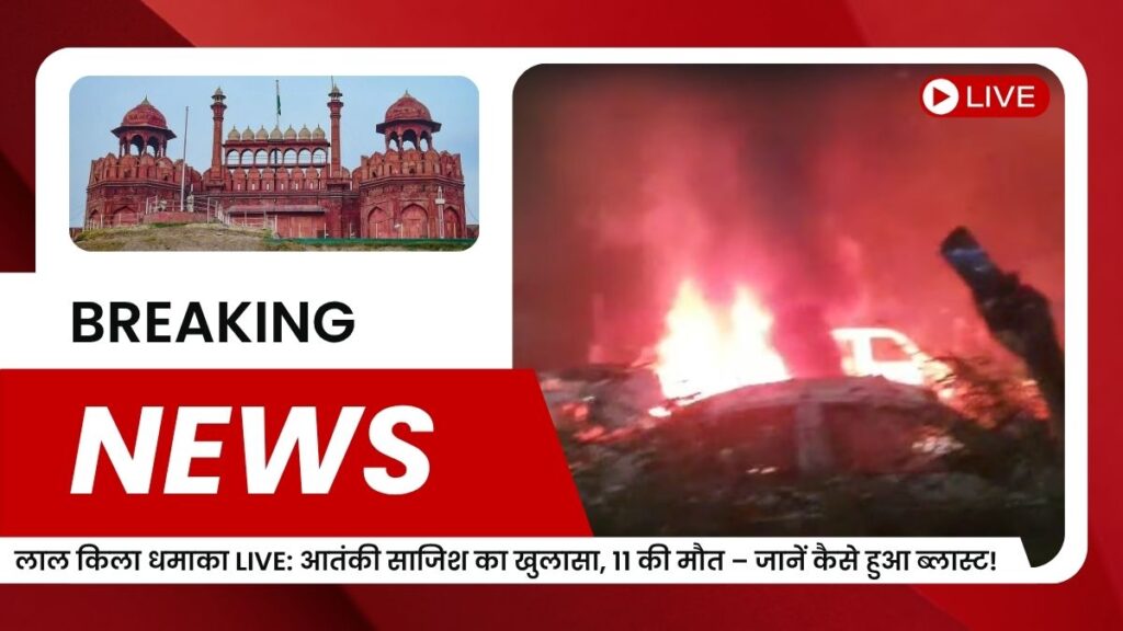 लाल किला धमाका LIVE: आतंकी साजिश का खुलासा, 11 की मौत – जानें कैसे हुआ ब्लास्ट!