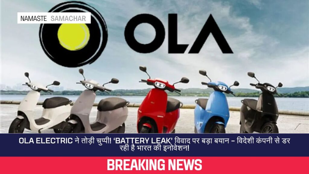 Ola Electric ने तोड़ी चुप्पी! ‘Battery Leak’ विवाद पर बड़ा बयान – विदेशी कंपनी से डर रही है भारत की इनोवेशन!