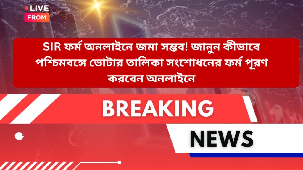 SIR ফর্ম অনলাইনে জমা সম্ভব! জানুন কীভাবে পশ্চিমবঙ্গে ভোটার তালিকা সংশোধনের ফর্ম পূরণ করবেন অনলাইনে