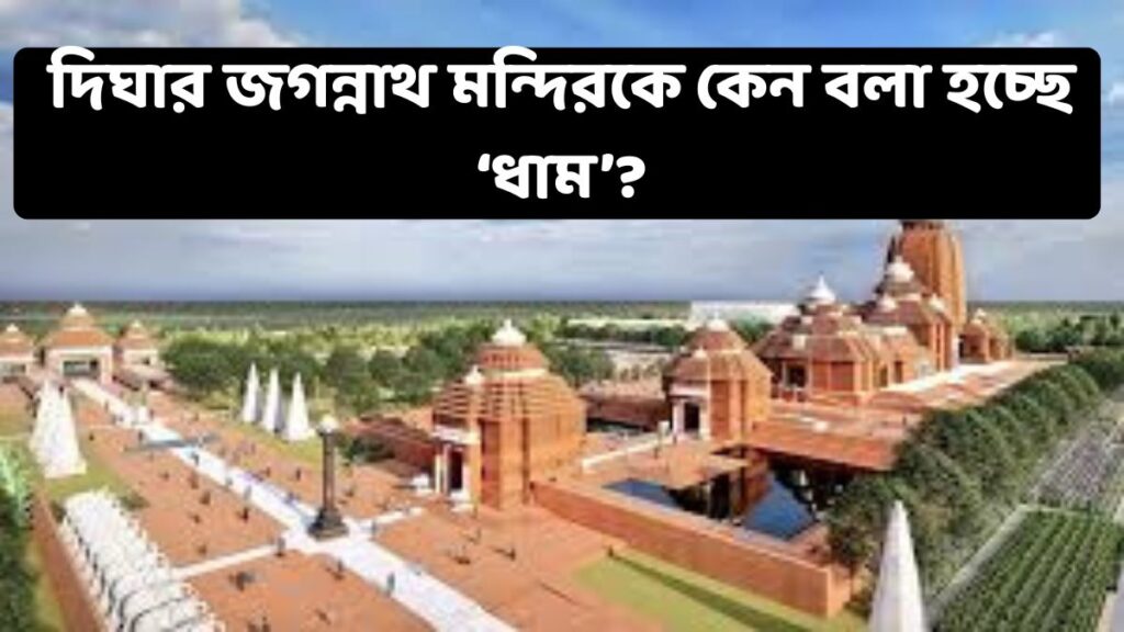 দিঘার জগন্নাথ মন্দিরকে কেন বলা হচ্ছে ‘ধাম’?